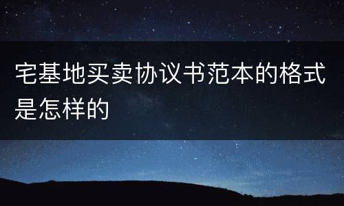 宅基地买卖协议书范本的格式是怎样的