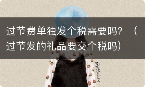 过节费单独发个税需要吗？（过节发的礼品要交个税吗）