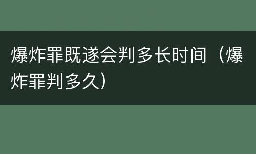 爆炸罪既遂会判多长时间（爆炸罪判多久）