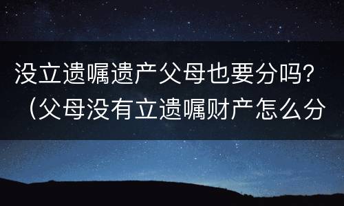 没立遗嘱遗产父母也要分吗？（父母没有立遗嘱财产怎么分配）