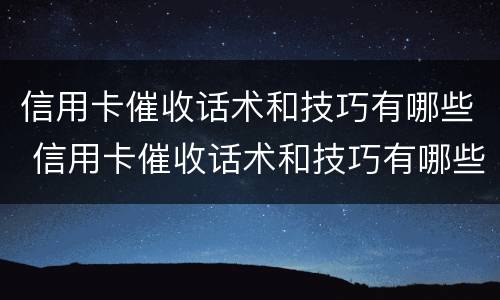 信用卡催收话术和技巧有哪些 信用卡催收话术和技巧有哪些问题