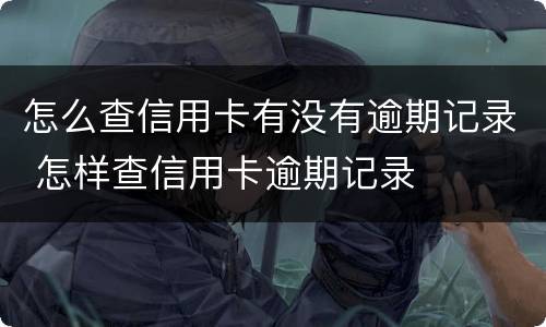 怎么查信用卡有没有逾期记录 怎样查信用卡逾期记录