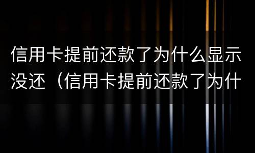 信用卡提前还款了为什么显示没还（信用卡提前还款了为什么显示没还清）
