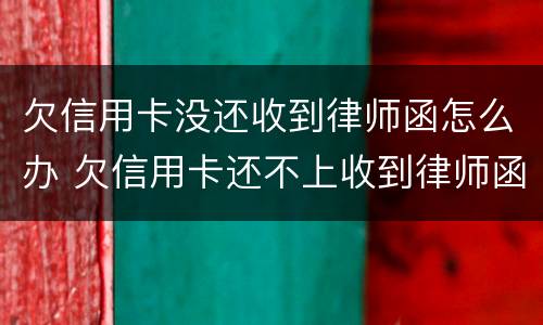 欠信用卡没还收到律师函怎么办 欠信用卡还不上收到律师函怎么办