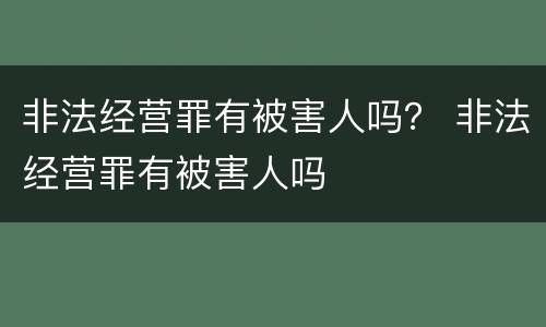 非法经营罪有被害人吗？ 非法经营罪有被害人吗