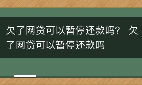 欠了网贷可以暂停还款吗？ 欠了网贷可以暂停还款吗