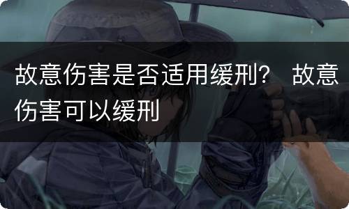 故意伤害是否适用缓刑？ 故意伤害可以缓刑