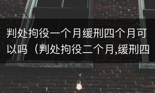 判处拘役一个月缓刑四个月可以吗（判处拘役二个月,缓刑四个月）