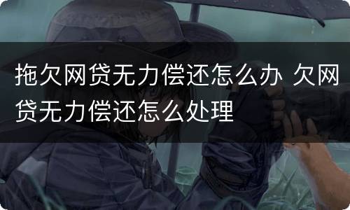 拖欠网贷无力偿还怎么办 欠网贷无力偿还怎么处理