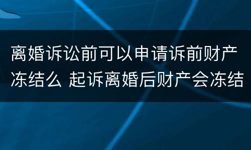 离婚诉讼前可以申请诉前财产冻结么 起诉离婚后财产会冻结吗