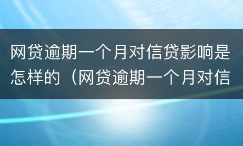 网贷逾期一个月对信贷影响是怎样的（网贷逾期一个月对信贷影响是怎样的结果）