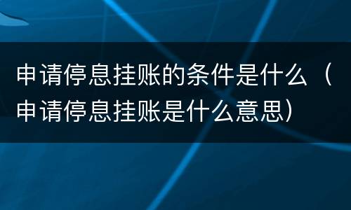 申请停息挂账的条件是什么（申请停息挂账是什么意思）