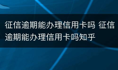 征信逾期能办理信用卡吗 征信逾期能办理信用卡吗知乎
