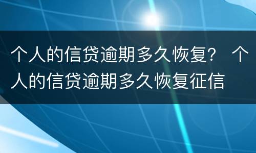 个人的信贷逾期多久恢复？ 个人的信贷逾期多久恢复征信