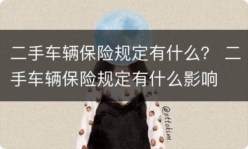 二手车辆保险规定有什么？ 二手车辆保险规定有什么影响