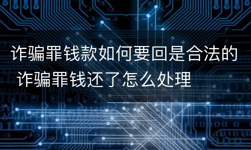 诈骗罪钱款如何要回是合法的 诈骗罪钱还了怎么处理