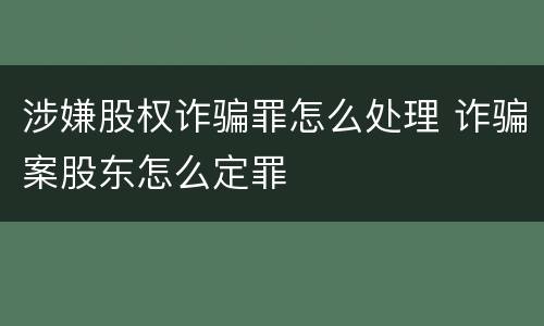 涉嫌股权诈骗罪怎么处理 诈骗案股东怎么定罪