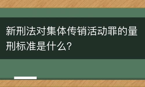 新刑法对集体传销活动罪的量刑标准是什么？