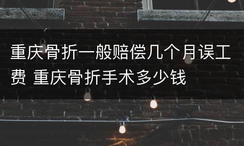 重庆骨折一般赔偿几个月误工费 重庆骨折手术多少钱