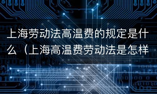 上海劳动法高温费的规定是什么（上海高温费劳动法是怎样规定的）