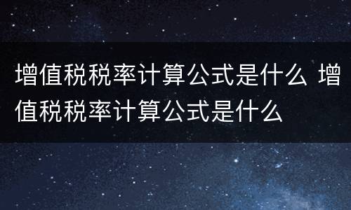 增值税税率计算公式是什么 增值税税率计算公式是什么