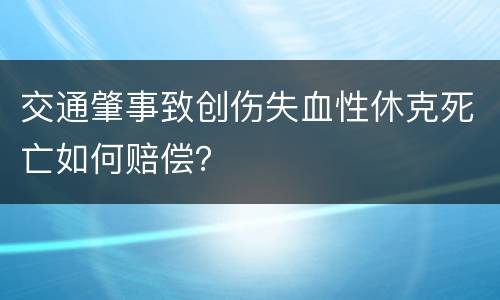 交通肇事致创伤失血性休克死亡如何赔偿？
