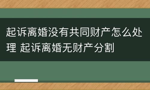 起诉离婚没有共同财产怎么处理 起诉离婚无财产分割