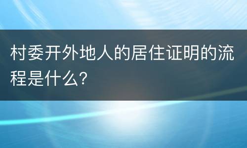 村委开外地人的居住证明的流程是什么？