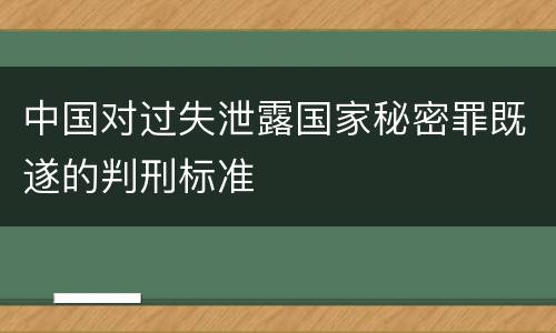 中国对过失泄露国家秘密罪既遂的判刑标准
