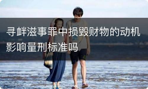 寻衅滋事罪中损毁财物的动机影响量刑标准吗