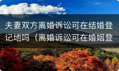 夫妻双方离婚诉讼可在结婚登记地吗（离婚诉讼可在婚姻登记地起诉吗）
