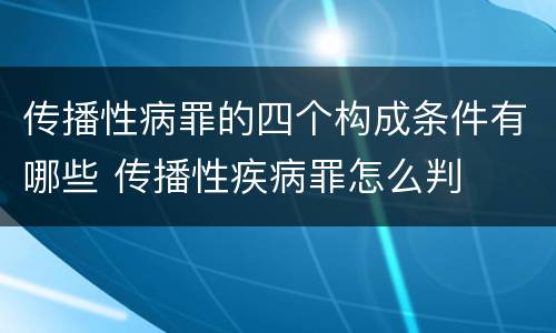 传播性病罪的四个构成条件有哪些 传播性疾病罪怎么判