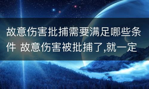 故意伤害批捕需要满足哪些条件 故意伤害被批捕了,就一定会判刑吗