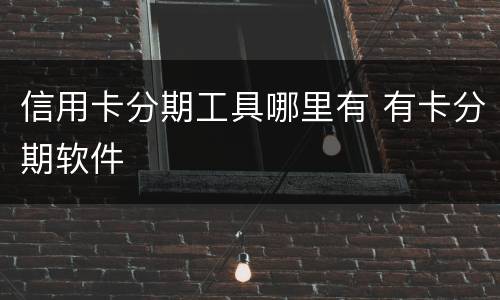 信用卡分期工具哪里有 有卡分期软件