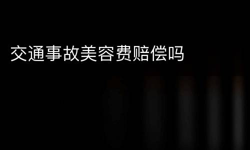 交通事故美容费赔偿吗
