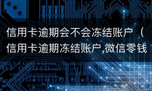 信用卡逾期会不会冻结账户（信用卡逾期冻结账户,微信零钱还能用吗）