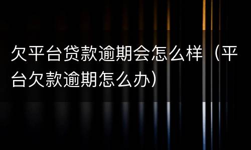 欠平台贷款逾期会怎么样（平台欠款逾期怎么办）