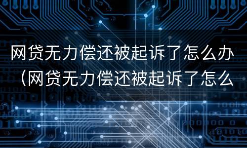 网贷无力偿还被起诉了怎么办（网贷无力偿还被起诉了怎么办理）