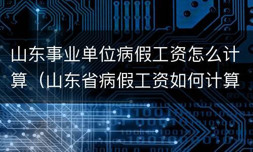 山东事业单位病假工资怎么计算（山东省病假工资如何计算）