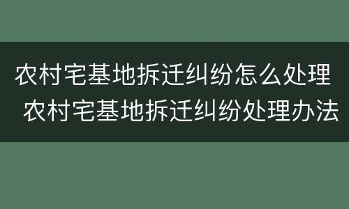 农村宅基地拆迁纠纷怎么处理 农村宅基地拆迁纠纷处理办法