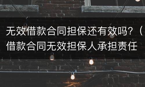 无效借款合同担保还有效吗?（借款合同无效担保人承担责任吗）