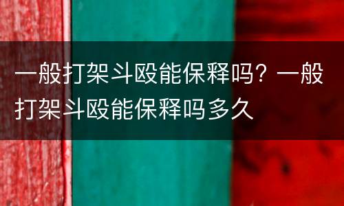 一般打架斗殴能保释吗? 一般打架斗殴能保释吗多久