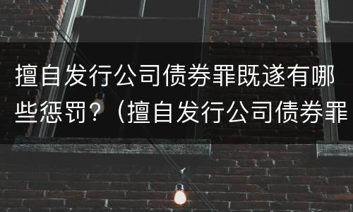 擅自发行公司债券罪既遂有哪些惩罚?（擅自发行公司债券罪既遂有哪些惩罚规定）