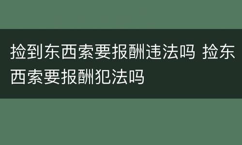 捡到东西索要报酬违法吗 捡东西索要报酬犯法吗