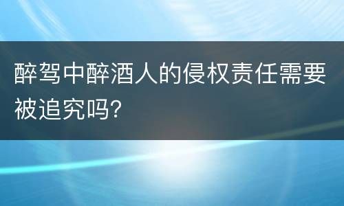 醉驾中醉酒人的侵权责任需要被追究吗？