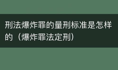刑法爆炸罪的量刑标准是怎样的（爆炸罪法定刑）