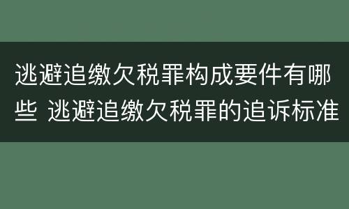 逃避追缴欠税罪构成要件有哪些 逃避追缴欠税罪的追诉标准