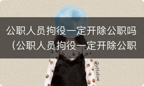 公职人员拘役一定开除公职吗（公职人员拘役一定开除公职吗）
