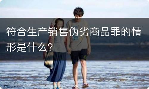 符合生产销售伪劣商品罪的情形是什么？