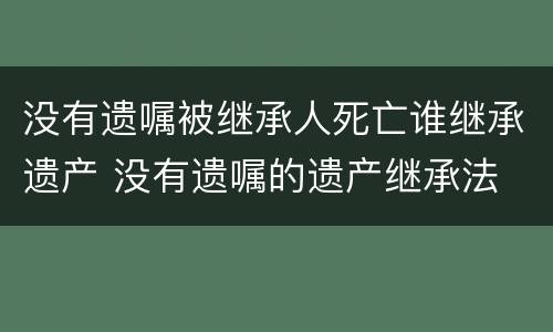 没有遗嘱被继承人死亡谁继承遗产 没有遗嘱的遗产继承法